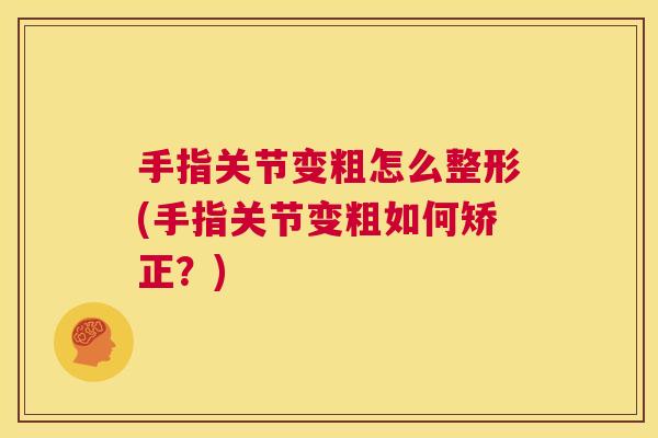 手指关节变粗怎么整形(手指关节变粗如何矫正？)