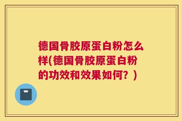 德国骨胶原蛋白粉怎么样(德国骨胶原蛋白粉的功效和效果如何？)