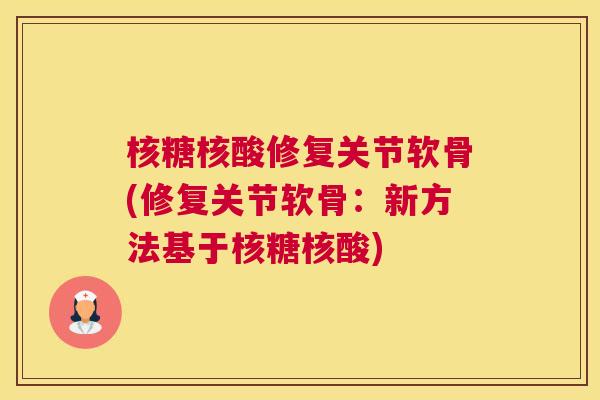 核糖核酸修复关节软骨(修复关节软骨:新方法基于核糖核酸)