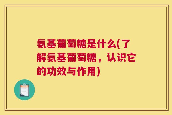 氨基葡萄糖是什么(了解氨基葡萄糖,认识它的功效与作用) 氨基葡萄糖是什么(了解氨基葡萄糖,认识它的功效与作用)