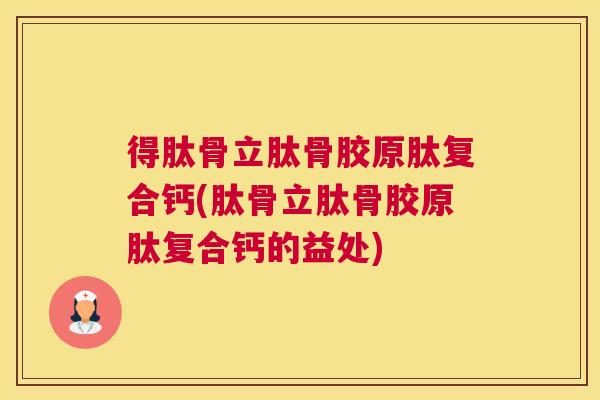 得肽骨立肽骨胶原肽复合钙(肽骨立肽骨胶原肽复合钙的益处)