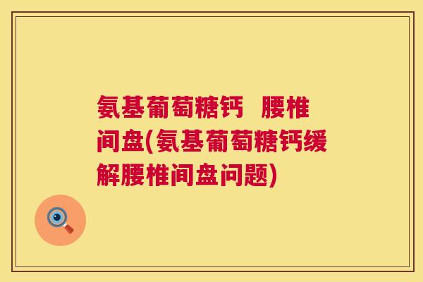 氨基葡萄糖钙  腰椎间盘(氨基葡萄糖钙缓解腰椎间盘问题)