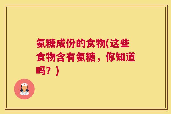 氨糖成份的食物(这些食物含有氨糖，你知道吗？)