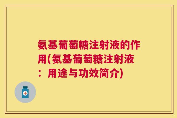 氨基葡萄糖注射液的作用(氨基葡萄糖注射液:用途与功效简介)