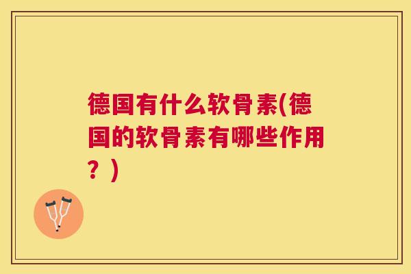 德国有什么软骨素(德国的软骨素有哪些作用？)