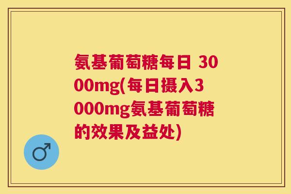 氨基葡萄糖每日 3000mg(每日摄入3000mg氨基葡萄糖的效果及益处)
