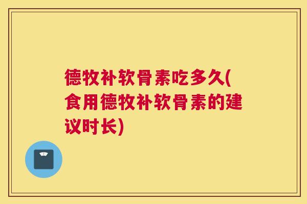 德牧补软骨素吃多久(食用德牧补软骨素的建议时长)