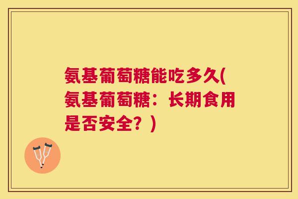 氨基葡萄糖能吃多久(氨基葡萄糖：长期食用是否安全？)