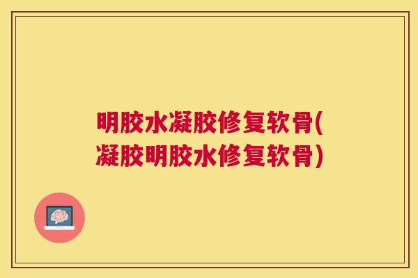 明胶水凝胶修复软骨(凝胶明胶水修复软骨) 明胶水凝胶修复软骨(凝胶明胶水修复软骨)