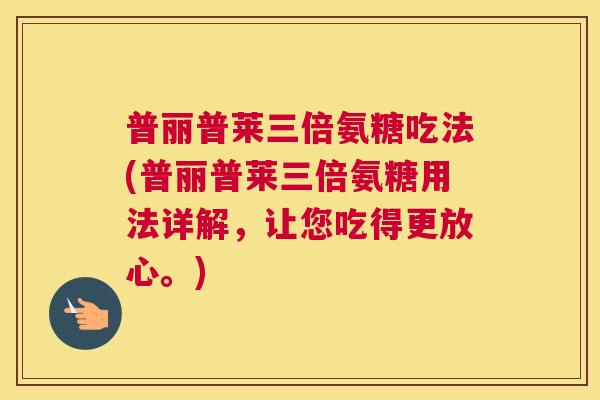 普丽普莱三倍氨糖吃法(普丽普莱三倍氨糖用法详解,让您吃得更放心。)