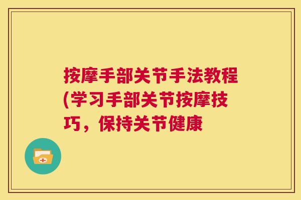 按摩手部关节手法教程(学习手部关节按摩技巧,保持关节健康 按摩手部关节手法教程(学习手部关节按摩技巧,保持关节健康