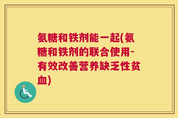氨糖和铁剂能一起(氨糖和铁剂的联合使用-有效改善营养缺乏性贫血)