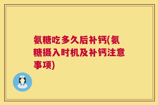 氨糖吃多久后补钙(氨糖摄入时机及补钙注意事项)
