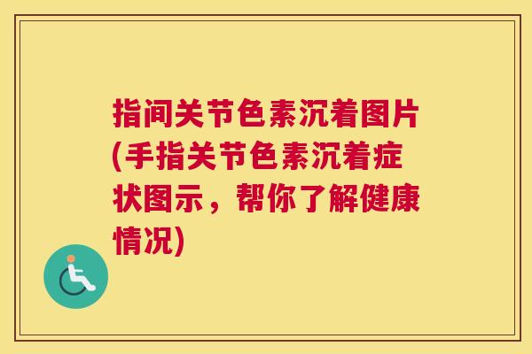 指间关节色素沉着图片(手指关节色素沉着症状图示,帮你了解健康情况)