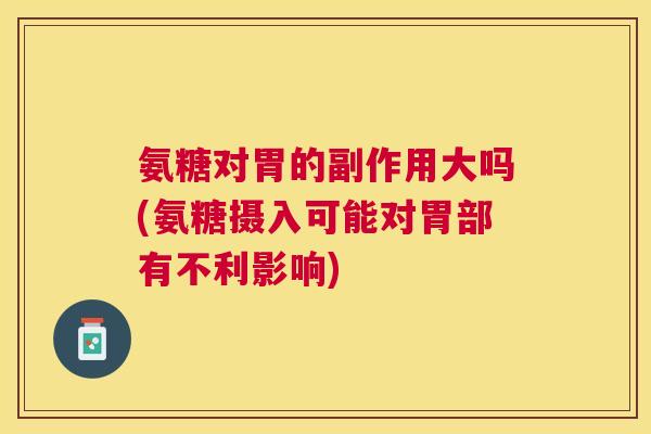 氨糖对胃的副作用大吗(氨糖摄入可能对胃部有不利影响) 氨糖对胃的副作用大吗(氨糖摄入可能对胃部有不利影响)