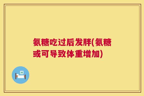 氨糖吃过后发胖(氨糖或可导致体重增加)