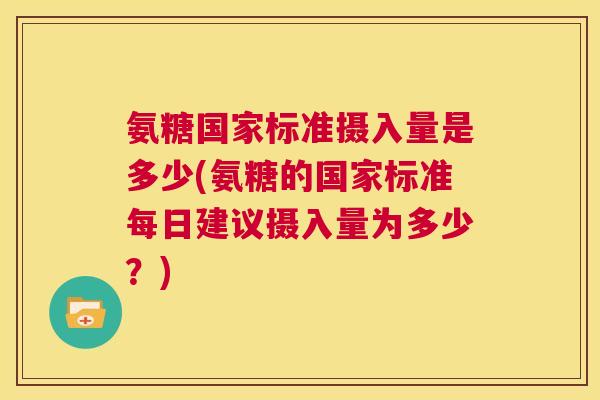 氨糖国家标准摄入量是多少(氨糖的国家标准每日建议摄入量为多少?)