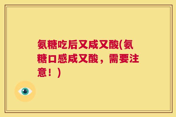 氨糖吃后又咸又酸(氨糖口感咸又酸,需要注意!)