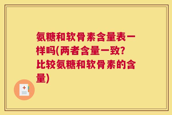 氨糖和软骨素含量表一样吗(两者含量一致?比较氨糖和软骨素的含量)
