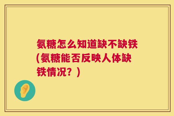 氨糖怎么知道缺不缺铁(氨糖能否反映人体缺铁情况?)