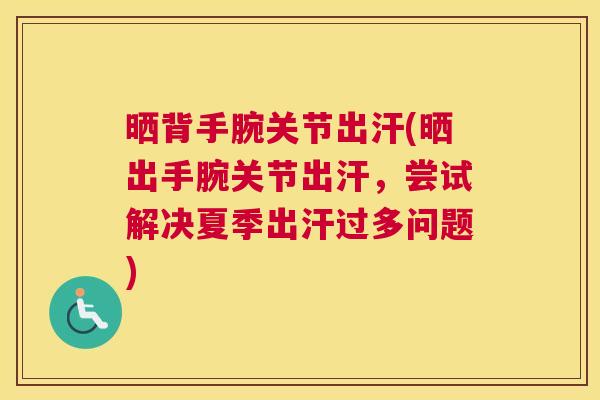 晒背手腕关节出汗(晒出手腕关节出汗,尝试解决夏季出汗过多问题)