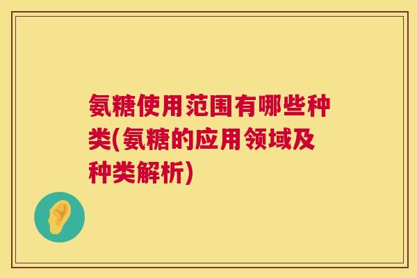 氨糖使用范围有哪些种类(氨糖的应用领域及种类解析)