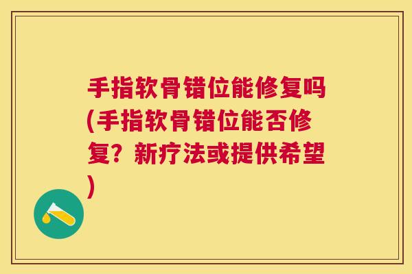 手指软骨错位能修复吗(手指软骨错位能否修复？新疗法或提供希望)