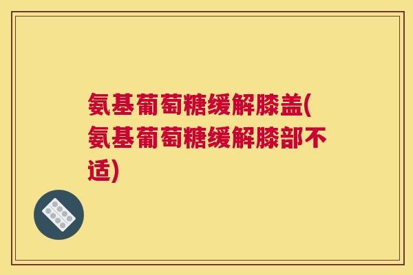 氨基葡萄糖缓解膝盖(氨基葡萄糖缓解膝部不适)