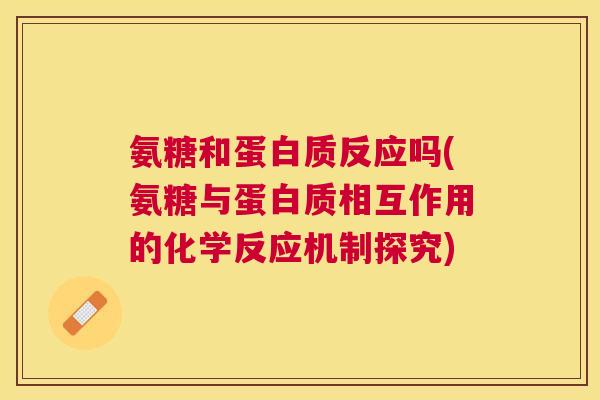 氨糖和蛋白质反应吗(氨糖与蛋白质相互作用的化学反应机制探究)