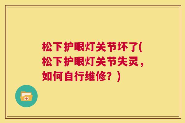松下护眼灯关节坏了(松下护眼灯关节失灵，如何自行维修？)