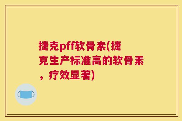 捷克pff软骨素(捷克生产标准高的软骨素,疗效显著)