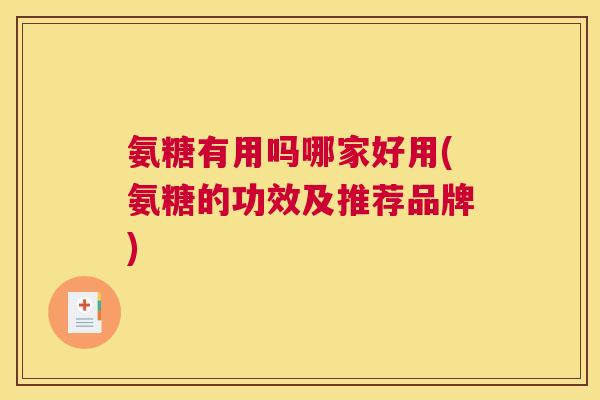氨糖有用吗哪家好用(氨糖的功效及推荐品牌)