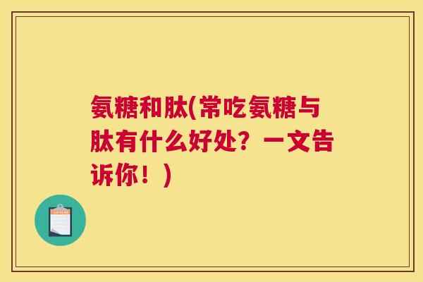氨糖和肽(常吃氨糖与肽有什么好处?一文告诉你!)