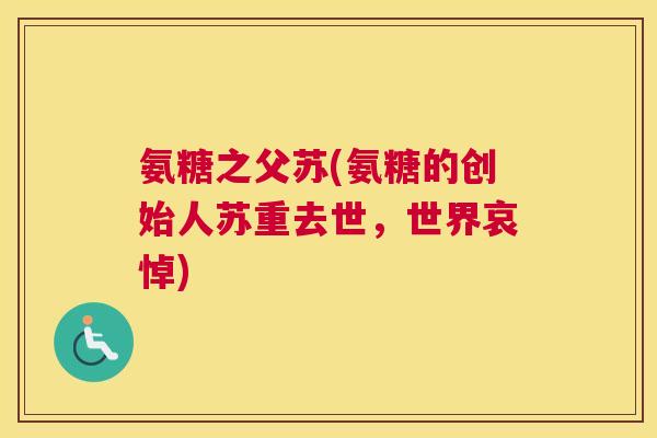 氨糖之父苏(氨糖的创始人苏重去世，世界哀悼)