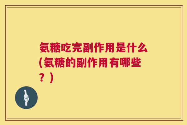 氨糖吃完副作用是什么(氨糖的副作用有哪些?) 氨糖吃完副作用是什么(氨糖的副作用有哪些?)