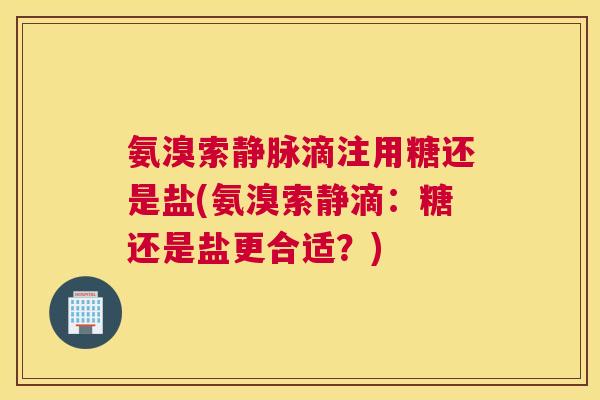 氨溴索静脉滴注用糖还是盐(氨溴索静滴:糖还是盐更合适?)