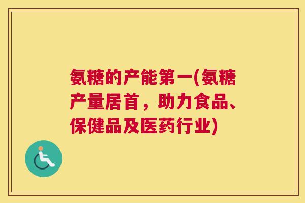 氨糖的产能第一(氨糖产量居首,助力食品、保健品及医药行业)