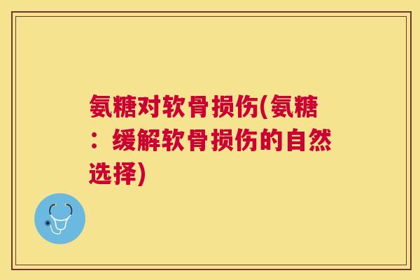 氨糖对软骨损伤(氨糖:缓解软骨损伤的自然选择)