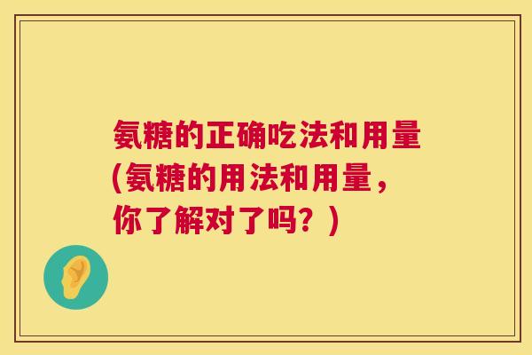 氨糖的正确吃法和用量(氨糖的用法和用量,你了解对了吗?)