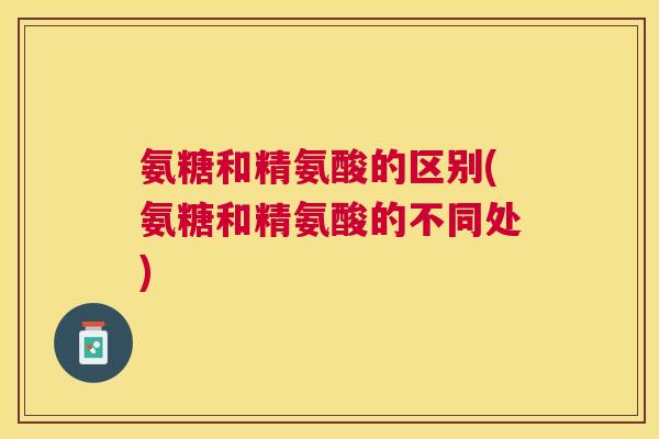 氨糖和精氨酸的区别(氨糖和精氨酸的不同处) 氨糖和精氨酸的区别(氨糖和精氨酸的不同处)