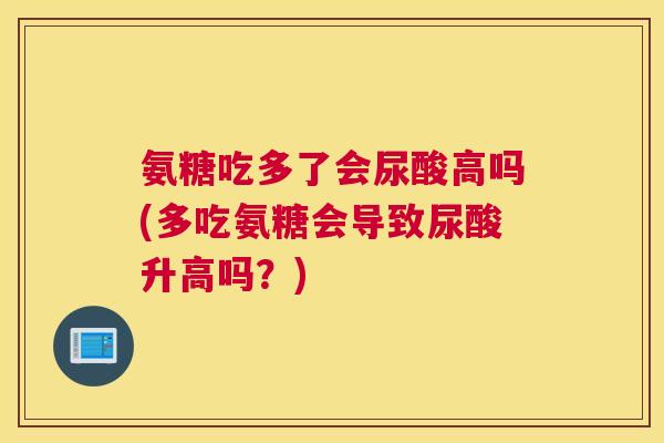 氨糖吃多了会尿酸高吗(多吃氨糖会导致尿酸升高吗?)