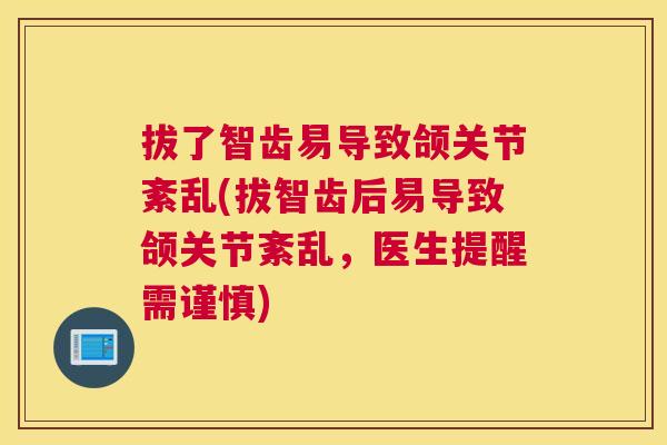 拔了智齿易导致颌关节紊乱(拔智齿后易导致颌关节紊乱,医生提醒需谨慎)