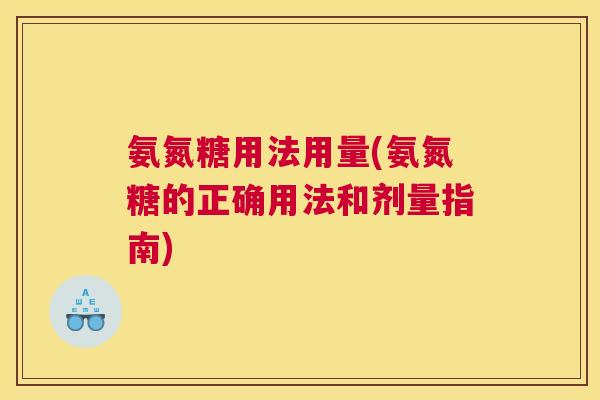 氨氮糖用法用量(氨氮糖的正确用法和剂量指南)