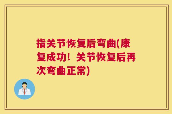 指关节恢复后弯曲(康复成功!关节恢复后再次弯曲正常)