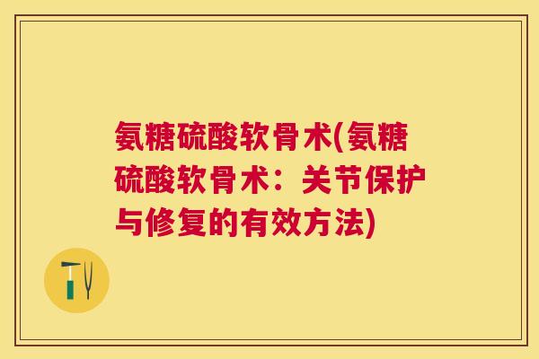 氨糖硫酸软骨术(氨糖硫酸软骨术:关节保护与修复的有效方法)
