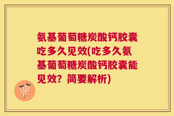 氨基葡萄糖炭酸钙胶囊吃多久见效(吃多久氨基葡萄糖炭酸钙胶囊能见效?简要解析) 氨基葡萄糖炭酸钙胶囊吃多久见效(吃多久氨基葡萄糖炭酸钙胶囊能见效?简要解析)