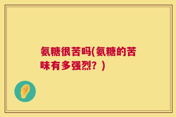 氨糖很苦吗(氨糖的苦味有多强烈?)
