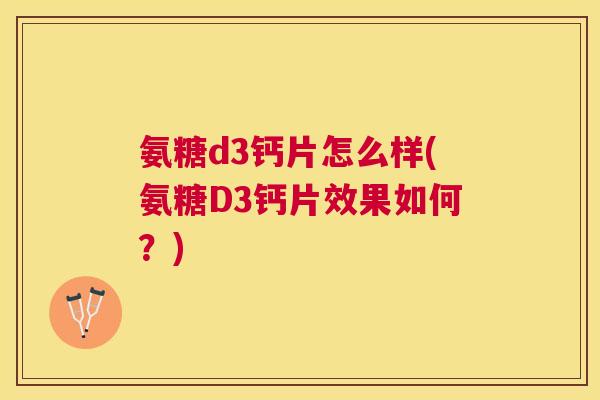 氨糖d3钙片怎么样(氨糖D3钙片效果如何？)