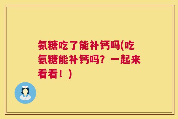 氨糖吃了能补钙吗(吃氨糖能补钙吗?一起来看看!) 氨糖吃了能补钙吗(吃氨糖能补钙吗?一起来看看!)
