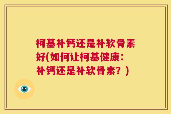 柯基补钙还是补软骨素好(如何让柯基健康:补钙还是补软骨素?)